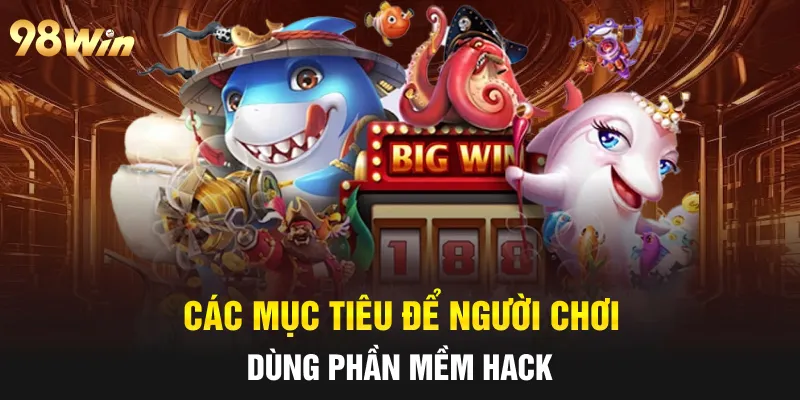 HACK GAME BẮN CÁ - TỰ TIN CHIẾN THẮNG CÙNG 98WIN 6 Các mục tiêu để người chơi dùng phần mềm hack
