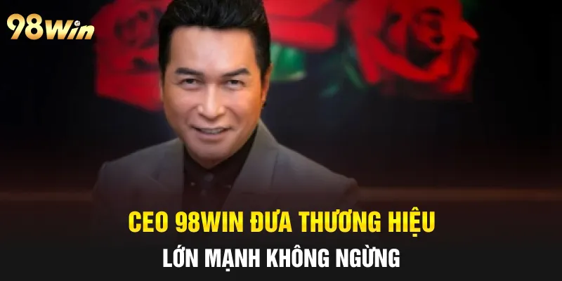 CEO 98WIN NGUYỄN HƯNG - NHÀ LÃNH ĐẠO TÀI NĂNG THẾ HỆ MỚI 2 CEO 98win đưa thương hiệu lớn mạnh không ngừng