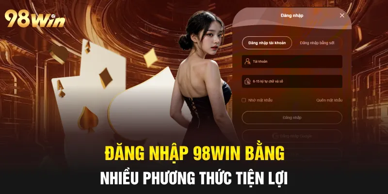 ĐĂNG NHẬP 98WIN NHANH CHÓNG, CHÍNH XÁC CHỈ MẤT MỘT PHÚT 1 Đăng nhập 98win bằng nhiều phương thức tiện lợi