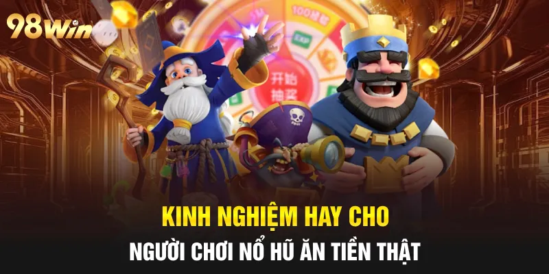 NỔ HŨ RÚT TIỀN MẶT - TIPS CHƠI TRÚNG THƯỞNG LỚN CÙNG 98WIN 7 Kinh nghiệm hay cho người chơi nổ hũ ăn tiền thật