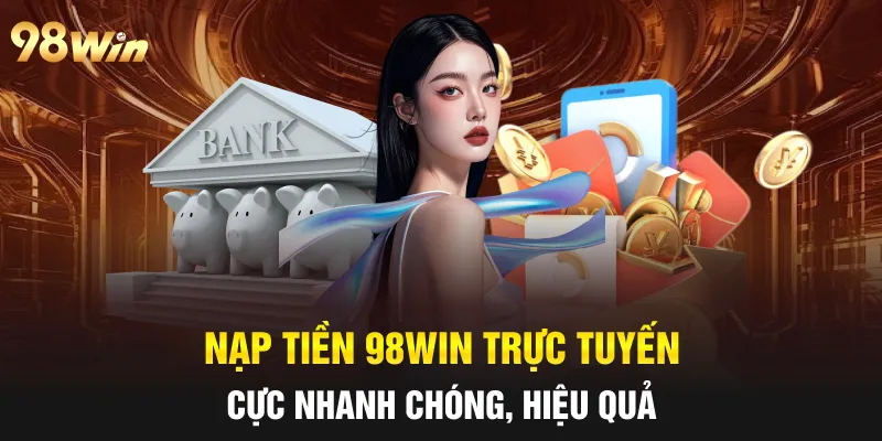 NẠP TIỀN 98WIN - HƯỚNG DẪN TÂN BINH PHƯƠNG THỨC ĐƠN GIẢN 3 Nạp tiền 98win trực tuyến cực nhanh chóng, hiệu quả