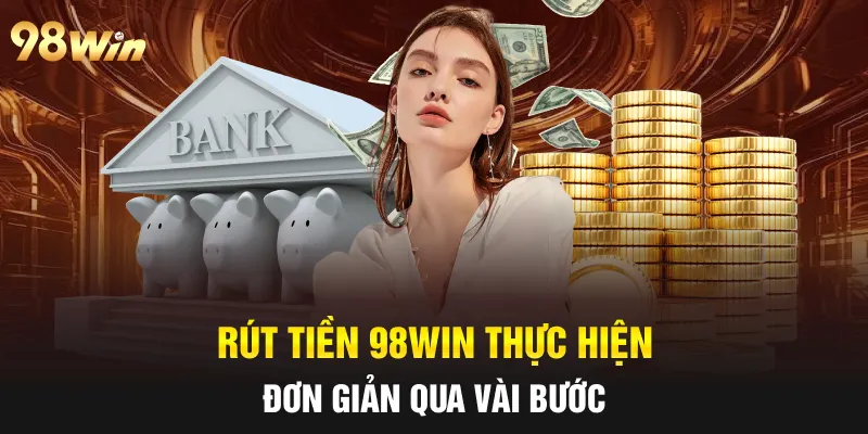 RÚT TIỀN 98WIN NHANH CHÓNG, AN TOÀN BẰNG NHIỀU PHƯƠNG THỨC 1 Rút tiền 98win thực hiện đơn giản qua vài bước