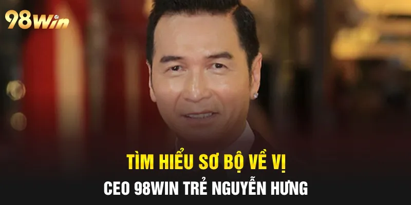 CEO 98WIN NGUYỄN HƯNG - NHÀ LÃNH ĐẠO TÀI NĂNG THẾ HỆ MỚI 1 Tìm hiểu sơ bộ về vị CEO 98win trẻ Nguyễn Hưng