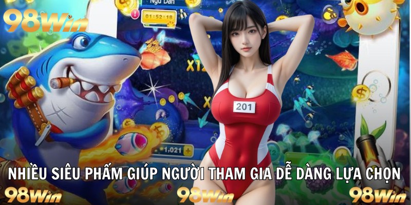 BẮN CÁ ĂN XU 98WIN – SĂN THƯỞNG CỰC ĐÃ, TRÚNG LỚN MỖI NGÀY 6 Nhiều siêu phẩm giúp người tham gia dễ dàng lựa chọn