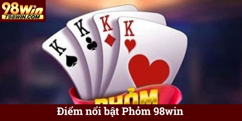 Phỏm 98win 🃏 Chơi Bài Phỏm Online Ăn Tiền, Thắng Lớn 6 Điểm nổi bật Phỏm 98win